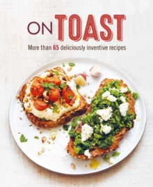 On Toast: More Than 70 Deliciously Inventive Recipes