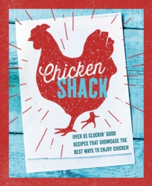 The Chicken Shack: Over 65 Cluckin’ Good Recipes That Showcase the Best Ways to Enjoy Chicken