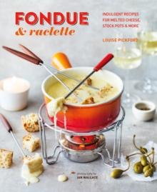 Fondue & Raclette: Indulgent Recipes for Melted Cheese, Stock Pots & More