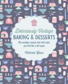 Deliciously Vintage Baking & Desserts: 60 Nostalgic Recipes That Will Make You Feel Like a Kid Again