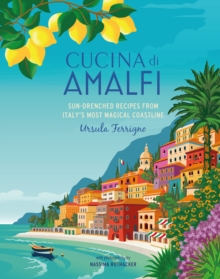 Cucina di Amalfi: Sun-Drenched Recipes from Southern Italy’s Most Magical Coastline