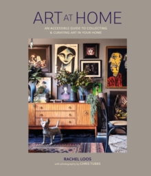 Art at Home: An Accessible Guide to Collecting and Curating Art in Your Home