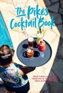 Pikes Cocktail Book: Rock ‘n’ Roll Cocktails from One of the World’s Most Iconic Hotels