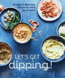 Let’s Get dipping!: Over 80 Easy & Delicious Recipes to Whip Up at Home