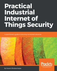 Image for Practical industrial Internet of Things security: a practitioner's guide for securing connected machines