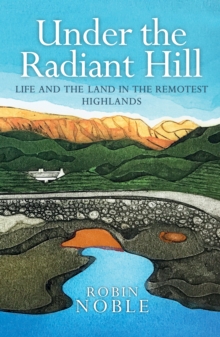 Image for Under the Radiant Hill: Life and the Land in the Remotest Highlands