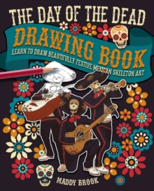 The Day of the Dead Drawing Book: Learn to Draw Beautifully Festive Mexican Skeleton Art