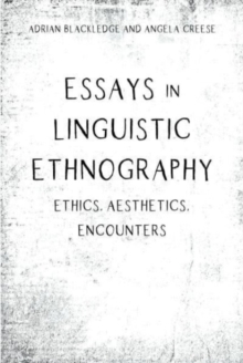 Essays in Linguistic Ethnography: Ethics, Aesthetics, Encounters