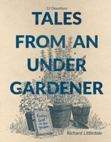 Tales from an Under-Gardener: Finding God in the Garden – 52 Devotions