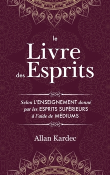 Image for Le Livre des Esprits : contenant les principes de la doctrine spirite sur l'immortalite de l'ame, la nature des esprits et leurs rapports avec les hommes, les lois morales - avec un index alphabetique