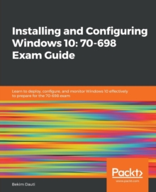 Image for Installing and Configuring Windows 10: 70-698 Exam Guide : Learn to deploy, configure, and monitor Windows 10 effectively to prepare for the 70-698 exam