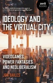 Image for Ideology and the virtual city  : videogames, power fantasies and neoliberalism