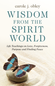 Wisdom From the Spirit World: Life Teachings on Love, Forgiveness, Purpose and Finding Peace