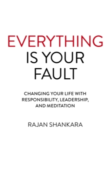 Everything Is Your Fault: Changing your life with responsibility, leadership, and meditation