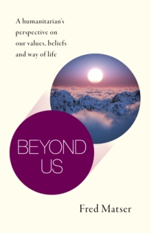 Beyond Us - A humanitarian's perspective on our values, beliefs and way of life