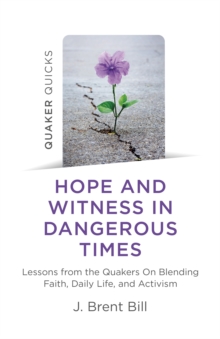Quaker Quicks – Hope and Witness in Dangerous Times: Lessons from the Quakers On Blending Faith, Daily Life, and Activism