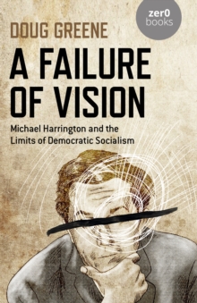 Failure of Vision, A: Michael Harrington and the Limits of Democratic Socialism