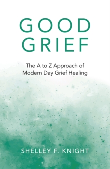 Good Grief: The A to Z Approach of Modern Day Grief Healing