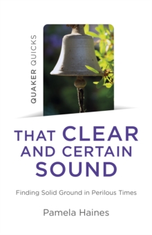 Quaker Quicks – That Clear and Certain Sound: Finding Solid Ground in Perilous Times