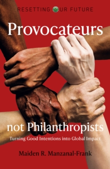 Resetting Our Future: Provocateurs not Philanthropists – Turning Good Intentions into Global Impact