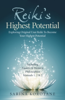 Reiki’s Highest Potential: Exploring Original Usui Reiki To Become Your Highest Potential. Including Eastern & Western Philosophies Manuals 1,2 & 3.