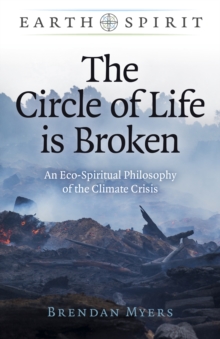 Earth Spirit: The Circle of Life is Broken: An Eco-Spiritual Philosophy of the Climate Crisis