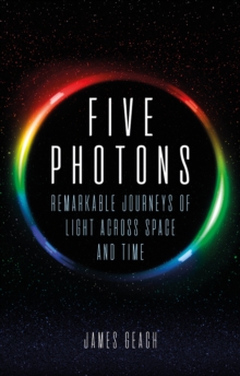 Image for Five photons: Remarkable Journeys of Light Across Space and Time