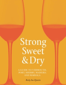 Strong, Sweet and Dry: A Guide to Vermouth, Port, Sherry, Madeira and Marsala