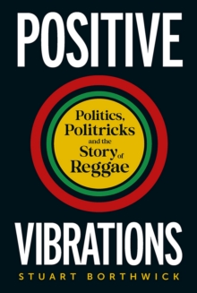 Image for Positive Vibrations: Politics, Politricks and the Story of Reggae