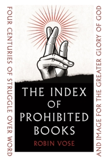 The Index of Prohibited Books: Four Centuries of Struggle over Word and Image for the Greater Glory of God