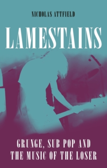 Image for Lamestains  : grunge, sub pop and the music of the loser