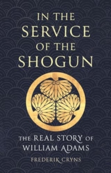 In the Service of the Shogun: The Real Story of William Adams
