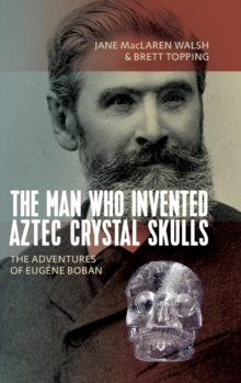 Image for The man who invented Aztec crystal skulls  : the adventures of Eugáene Boban