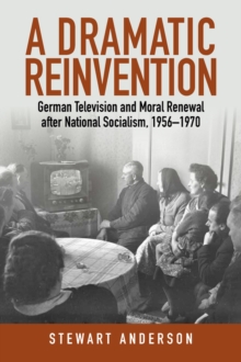 Image for A dramatic reinvention: German television and moral renewal after National Socialism, 1956-1970