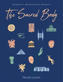 Image for The sacred body  : materializing the divine through human remains in antiquity