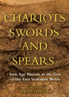 Image for Chariots, Swords and Spears: Iron Age Burials at the Foot of the East Yorkshire Wolds