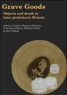 Image for Grave Goods: Objects and Death in Later Prehistoric Britain
