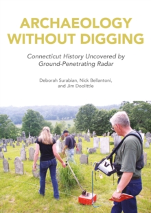 Image for Archaeology Without Digging: Using Ground-Penetrating Radar to Explore Connecticut's Hidden History