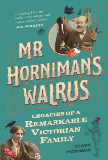 Mr Horniman’s Walrus: Legacies of a Remarkable Victorian Family