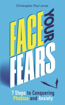 Image for Face your fears  : 7 steps to conquering phobias and anxiety