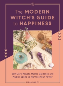 Image for The modern witch's guide to happiness  : self-care rituals, mystic guidance and magick spells to harness your power