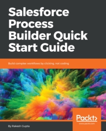 Image for Salesforce Process Builder Quick Start Guide: Build complex workflows by clicking, not coding