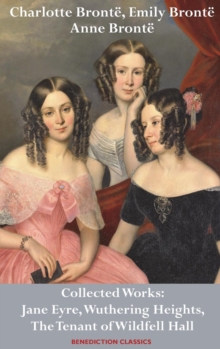 Image for Charlotte Bronte, Emily Bronte and Anne Bronte : Collected Works: Jane Eyre, Wuthering Heights, and The Tenant of Wildfell Hall