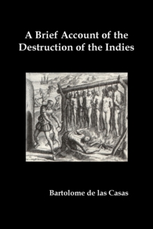 Image for A Brief Account of the Destruction of the Indies, Or, a Faithful Narrative of the Horrid and Unexampled Massacres Committed by the Popish Spanish Pa