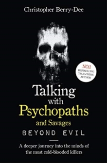 Talking With Psychopaths and Savages: Beyond Evil: From the UK’s No. 1 True Crime author