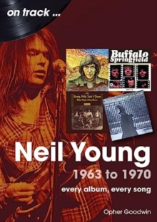 Neil Young 1963 to 1970: Every Album, Every Song