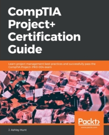Image for CompTIA Project+ Certification Guide : Learn project management best practices and successfully pass the CompTIA Project+ PK0-004 exam