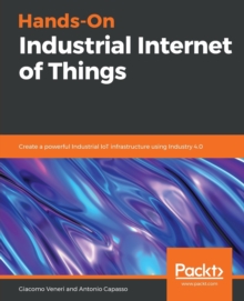 Image for Hands-On Industrial Internet of Things : Create a powerful Industrial IoT infrastructure using Industry 4.0