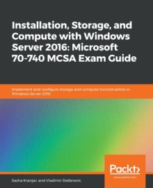 Image for Installation, Storage, and Compute with Windows Server 2016: Microsoft 70-740 MCSA Exam Guide : Implement and configure storage and compute functionalities in Windows Server 2016
