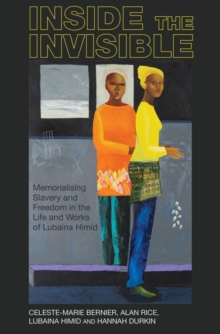 Image for Inside the invisible  : memorialising slavery and freedom in the life and works of Lubaina Himid